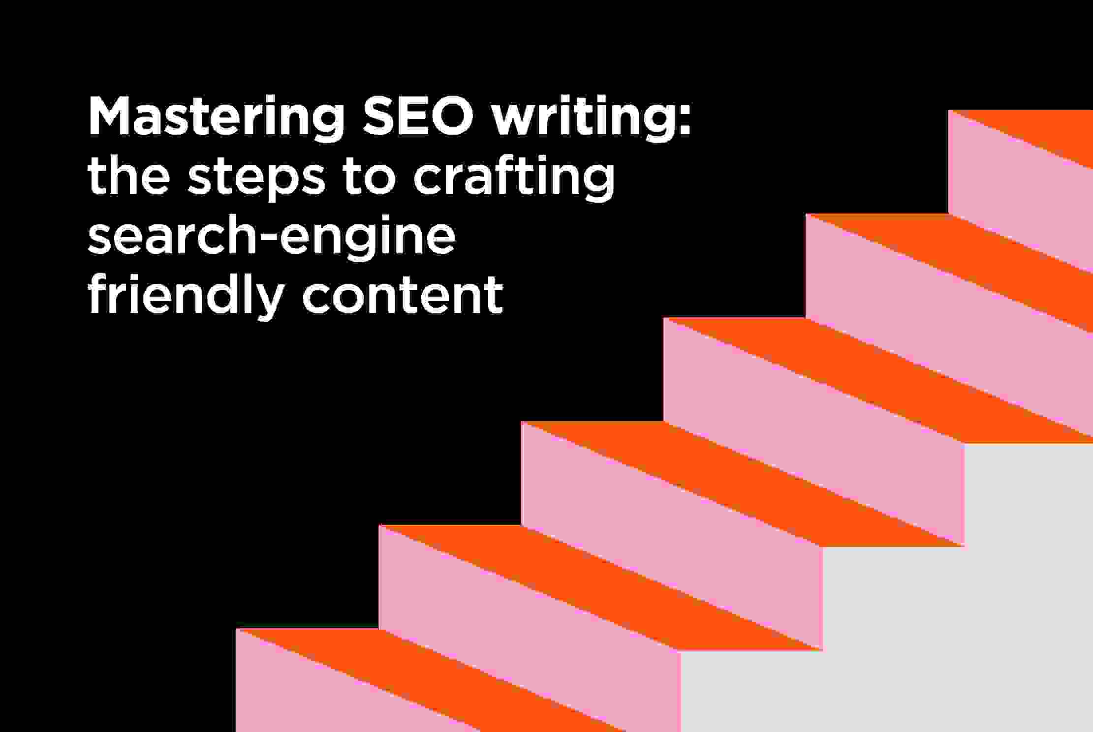An image of the the title with some steps, Mastering SEO writing: The steps to crafting search-engine friendly content